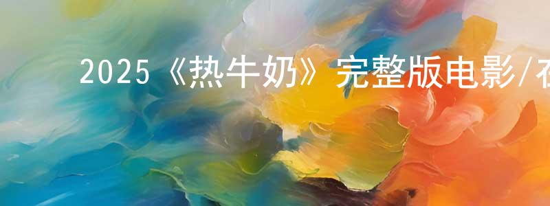 陈伟夫的动漫综艺大全,2025《热牛奶》完整版电影/在线观看/百度云-美剧天堂